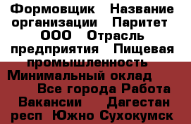 Формовщик › Название организации ­ Паритет, ООО › Отрасль предприятия ­ Пищевая промышленность › Минимальный оклад ­ 22 000 - Все города Работа » Вакансии   . Дагестан респ.,Южно-Сухокумск г.